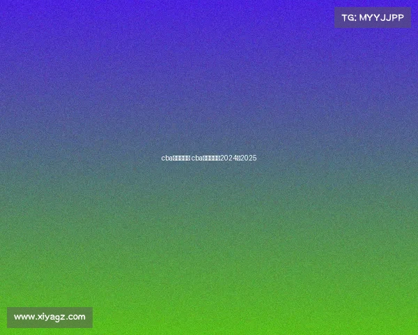 cba赛事赛程表 cba赛事赛程表2024一2025